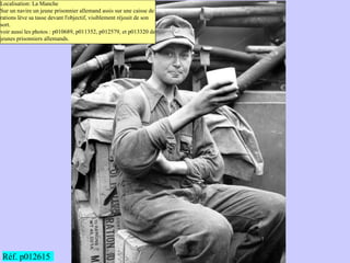 Localisation: La Manche
Sur un navire un jeune prisonnier allemand assis sur une caisse de
rations lève sa tasse devant l'...