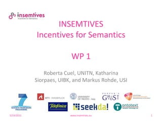 4/29/10 www.insemtives.eu 1 INSEMTIVESIncentives for SemanticsWP 1 Roberta Cuel, UNITN, Katharina Siorpaes, UIBK, and Markus Rohde, USI  