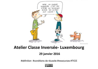 Atelier Classe Inversée- Luxembourg
29 janvier 2016
#définition #conditions de réussite #ressources #TICE
 
