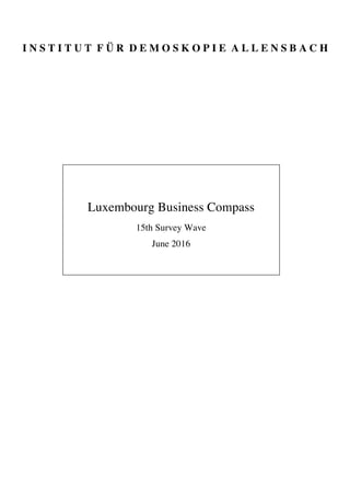 I N S T I T U T F Ü R D E M O S K O P I E A L L E N S B A C H
Luxembourg Business Compass
15th Survey Wave
June 2016
 