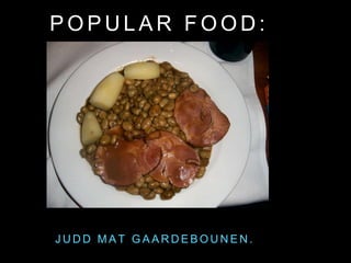 P O P U L A R F O O D :
J U D D M A T G A A R D E B O U N E N .
 