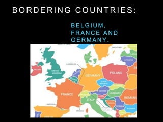B O R D E R I N G C O U N T R I E S :
B E L G I U M ,
F R A N C E A N D
G E R M A N Y .
 