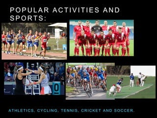 P O P U L A R A C T I V I T I E S A N D
S P O R T S :
A T H L E T I C S , C Y C L I N G , T E N N I S , C R I C K E T A N D S O C C E R .
 