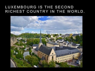 L U X E M B O U R G I S T H E S E C O N D
R I C H E S T C O U N T R Y I N T H E W O R L D .
 