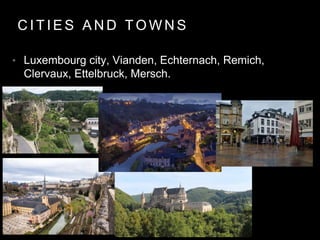 C I T I E S A N D T O W N S
• Luxembourg city, Vianden, Echternach, Remich,
Clervaux, Ettelbruck, Mersch.
 