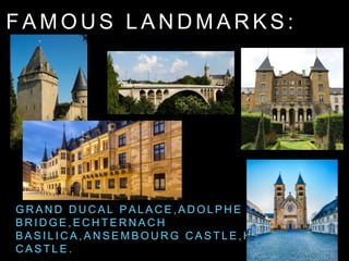 F A M O U S L A N D M A R K S :
G R A N D D U C A L P A L A C E , A D O L P H E
B R I D G E , E C H T E R N A C H
B A S I L I C A , A N S E M B O U R G C A S T L E , H O L L E N F E L S
C A S T L E .
 