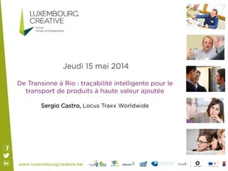 Jeudi 15 mai 2014
De Transinne à Rio : traçabilité intelligente pour le
transport de produits à haute valeur ajoutée 
Sergio Castro, Locus Traxx Worldwide
 