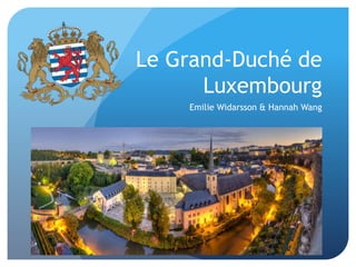 Le Grand-Duché de
Luxembourg
Emilie Widarsson & Hannah Wang
 