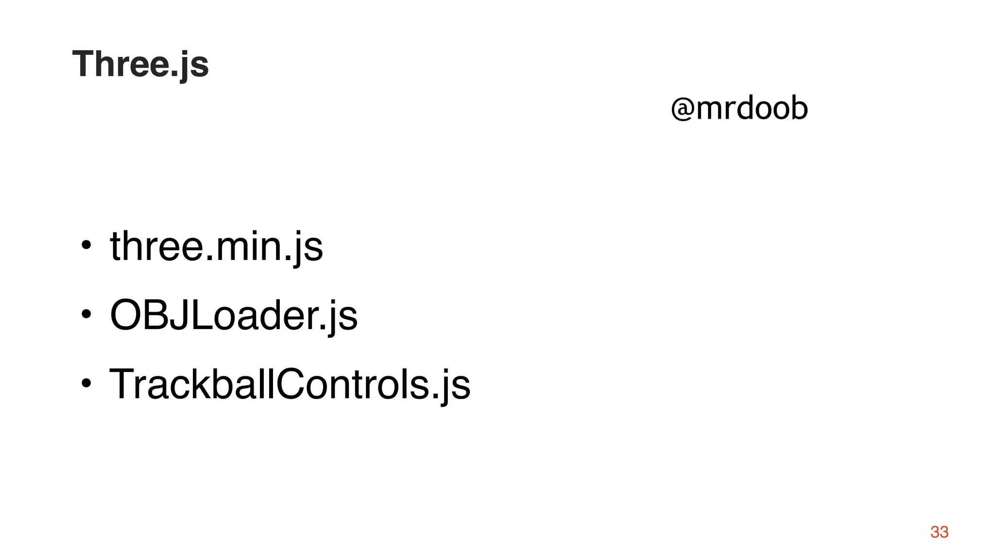 @mrdoob
33
Three.js
• three.min.js
• OBJLoader.js
• TrackballControls.js
 