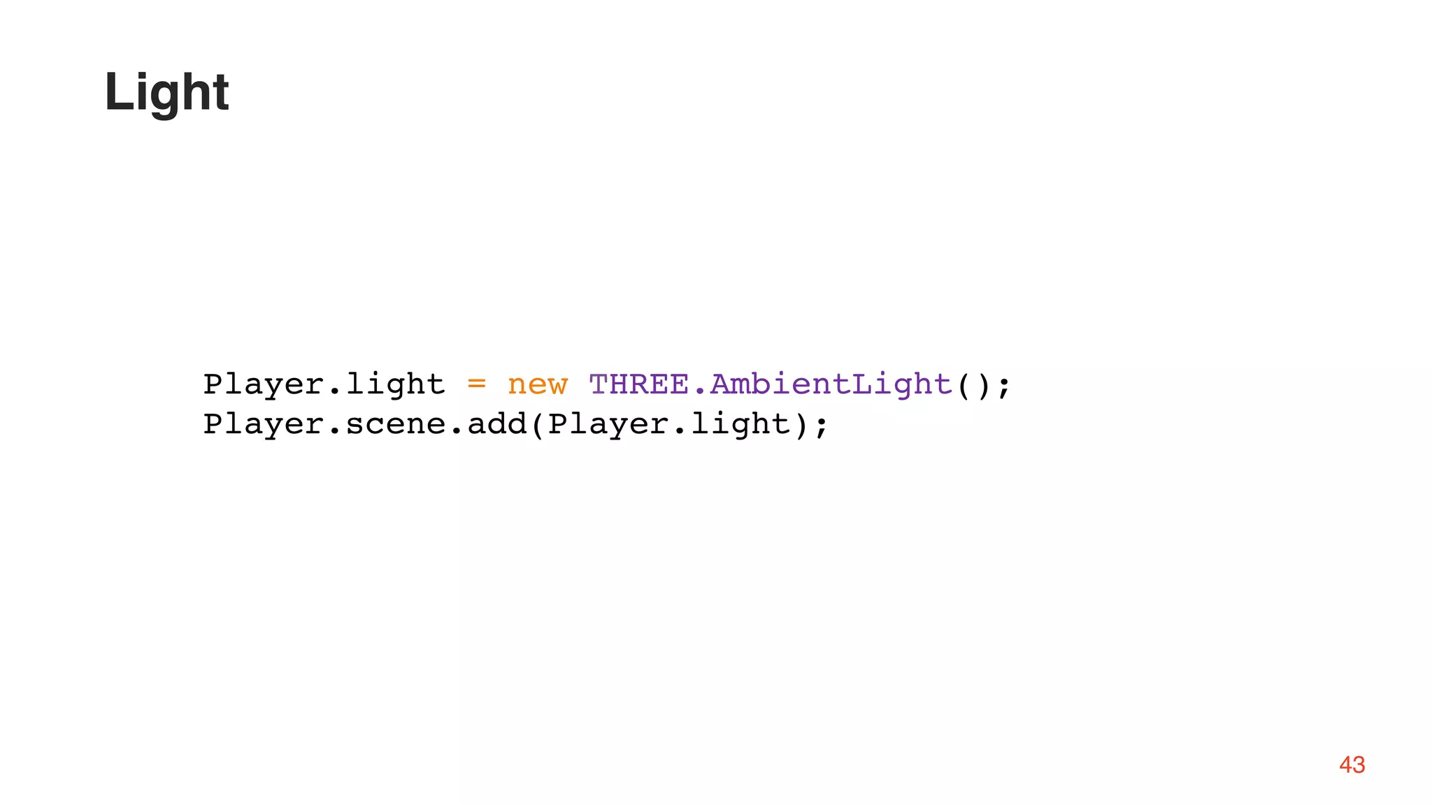 Player.light = new THREE.AmbientLight();
Player.scene.add(Player.light);
43
Light
 