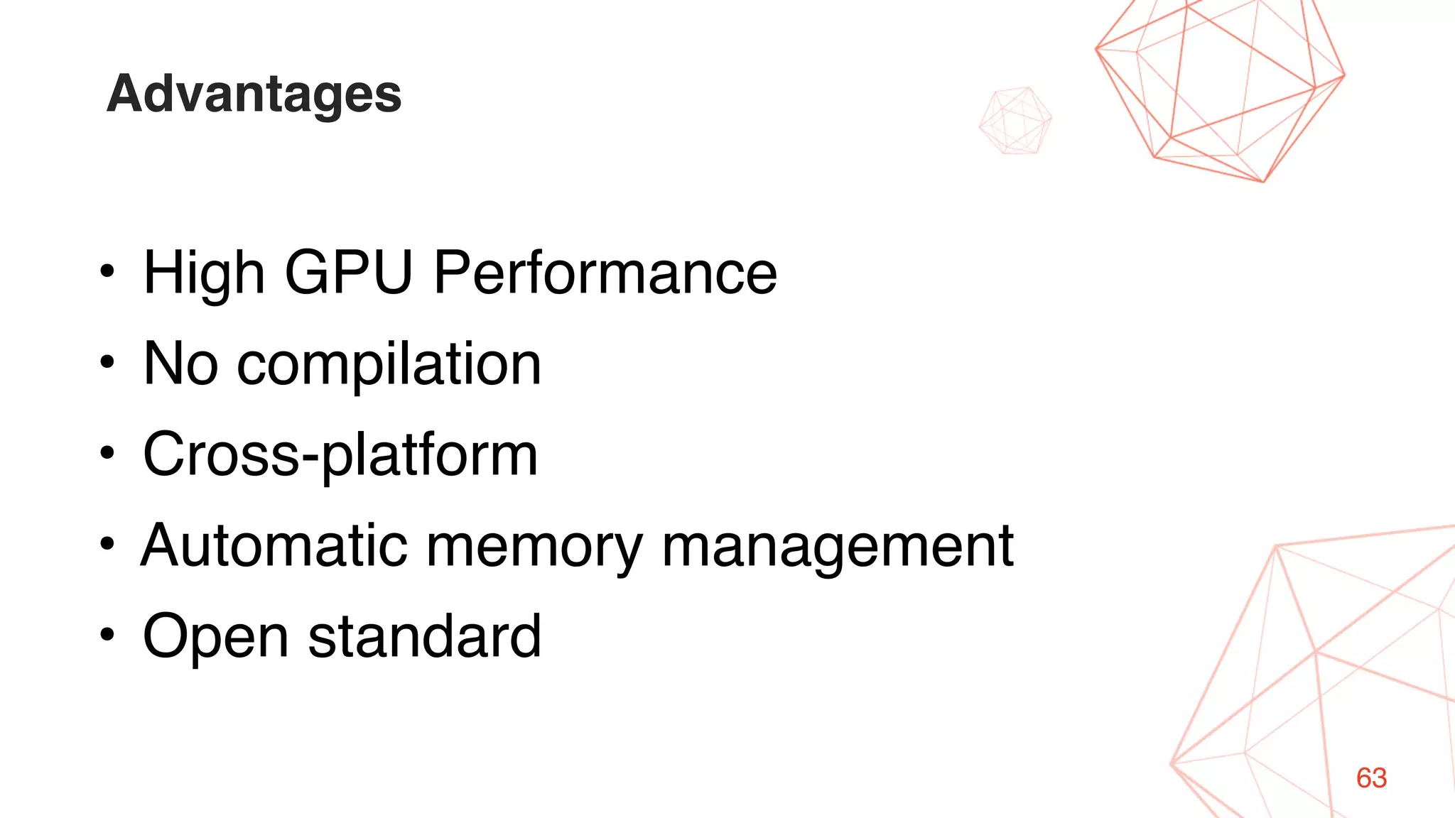63
Advantages
• High GPU Performance
• No compilation
• Cross-platform
• Automatic memory management
• Open standard
 