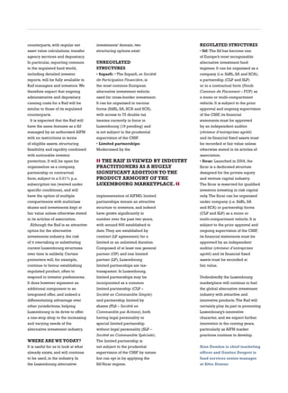 counterparts, with regular net
asset value calculations, transfer
agency services and depositary.
In particular, reporting common
to the regulated fund world,
including detailed investor
reports, will be fully available to
Raif managers and investors.We
therefore expect that ongoing
administrative and depositary
running costs for a Raif will be
similar to those of its regulated
counterparts.
It is expected that the Raif will
have the same features as a Sif
managed by an authorised AIFM
with no restrictions in terms
of eligible assets, structuring
flexibility and rapidity combined
with noticeable investor
protection. It will be open for
organisation as a company,
partnership or contractual
form, subject to a 0.01% p.a.
subscription tax (waived under
specific conditions), and will
have the option of multiple
compartments with multiclass
shares and investments kept at
fair value unless otherwise stated
in its articles of association.
Although the Raif is an attractive
option for the alternative
investments industry, the risk
of it overtaking or substituting
current Luxembourg structures
over time is unlikely. Certain
promoters will, for example,
continue to favour establishing
regulated product, often to
respond to investor preferences.
It does however represent an
additional component to an
integrated offer, and indeed a
differentiating advantage over
other jurisdictions, helping
Luxembourg in its drive to offer
a one-stop shop to the increasing
and varying needs of the
alternative investment industry.
WHERE AREWE TODAY?
It is useful for us to look at what
already exists, and will continue
to be used, in the industry. In
the Luxembourg alternative
investments’ domain, two
structuring options exist:
UNREGULATED
STRUCTURES
• Soparfi: • The Soparfi, or Société
de Participation Financière, is
the most common European
alternative investment vehicle
used for cross-border investment.
It can be organised in various
forms (SàRL, SA, SCA and SCS),
with access to 75 double tax
treaties currently in force in
Luxembourg (19 pending) and
is not subject to the prudential
supervision of the CSSF.
• Limited partnerships:
Modernised by the
implementation of AIFMD, limited
partnerships remain an attractive
structure to investors, and indeed
have grown significantly in
number over the past two years,
with around 900 established to
date.They are established by
contract (LP agreement) for a
limited or an unlimited duration.
Composed of at least one general
partner (GP) and one limited
partner (LP), Luxembourg
limited partnerships are tax-
transparent. In Luxembourg,
limited partnerships may be
incorporated as a common
limited partnership (CLP –
Société en Commandite Simple)
and partnership limited by
shares (PLS – Société en
Commandite par Actions), both
having legal personality or
special limited partnership
without legal personality (SLP –
Société en Commandite Spéciale).
The limited partnership is
not subject to the prudential
supervision of the CSSF by nature
but can opt in by applying the
Sif/Sicar regime.
REGULATED STRUCTURES
• Sif: The Sif has become one
of Europe’s most recognisable
alternative investment fund
regimes. It can be organised as a
company (i.e. SàRL, SA and SCA),
a partnership (CLP and SLP)
or in a contractual form (Fonds
Commun de Placement – FCP) as
a mono or multi-compartment
vehicle. It is subject to the prior
approval and ongoing supervision
of the CSSF, its financial
statements must be approved
by an independent auditor
(réviseur d’entreprises agréé)
and its financial fixed assets must
be recorded at fair value unless
otherwise stated in its articles of
association.
• Sicar: Launched in 2004, the
Sicar is a dedicated structure
designed for the private equity
and venture capital industry.
The Sicar is reserved for qualified
investors investing in risk capital
only.The Sicar can be organised
under company (i.e. SàRL, SA
and SCA) or partnership forms
(CLP and SLP) as a mono or
multi-compartment vehicle. It is
subject to the prior approval and
ongoing supervision of the CSSF,
its financial statements must be
approved by an independent
auditor (réviseur d’entreprises
agréé) and its financial fixed
assets must be recorded at
fair value.
Undoubtedly the Luxembourg
marketplace will continue to fuel
the global alternative investment
industry with attractive and
innovative products.The Raif will
certainly play its part in promoting
Luxembourg’s innovative
character, and we expect further
innovation in the coming years,
particularly as AIFM market
practices continue to develop.
Alan Dundon is chief marketing
officer and Gautier Despret is
fund services senior manager
at Alter Domus
❱❱ THE RAIF ISVIEWED BY INDUSTRY
PRACTITIONERS AS A HUGELY
SIGNIFICANT ADDITION TO THE
PRODUCT ARMOURY OF THE
LUXEMBOURG MARKETPLACE. ❰❰
 