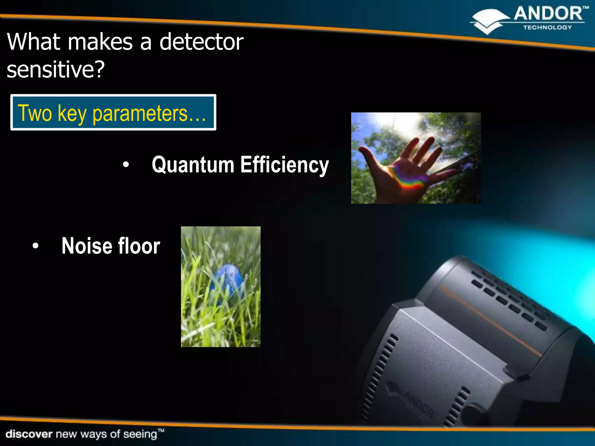 What makes a detector
sensitive?
Two key parameters…

           • Quantum Efficiency


  • Noise floor
 