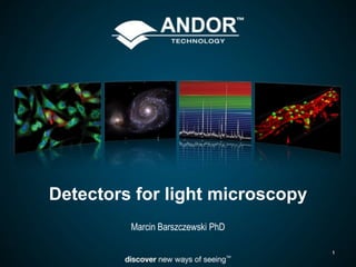 Detectors for light microscopy
         Marcin Barszczewski PhD

                                   1
 