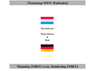 Fietsuitstap WWT: Wallendorf Maandag 15/08/11 t.e.m. Donderdag 19/08/11 Met dank aan: Marie-Thérèse & René 