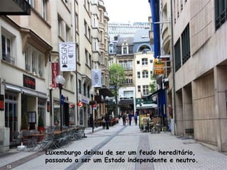 Luxemburgo deixou de ser um feudo hereditário,
passando a ser um Estado independente e neutro.
13
 