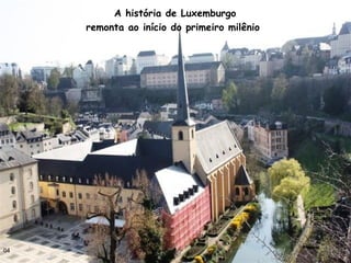 A história de Luxemburgo
remonta ao início do primeiro milênio
04
 