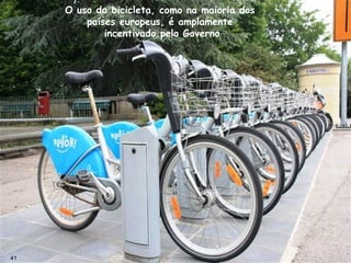 O uso da bicicleta, como na maioria dos
países europeus, é amplamente
incentivado pelo Governo
41
 