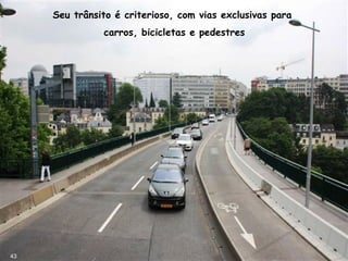 Seu trânsito é criterioso, com vias exclusivas para
carros, bicicletas e pedestres
43
 