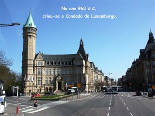 No ano 963 d.C,
criou-se o Condado de Luxemburgo.
06
 