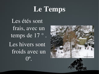 Le Temps
Les étés sont 
frais, avec un 
temps de 17 ° .
Les hivers sont 
froids avec un 
0º.
 

 

 
