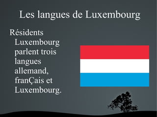  Les langues de Luxembourg
Résidents
Luxembourg
parlent trois
langues
allemand,
franÇais et
Luxembourg.
 

 

 