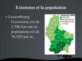 Extension et la population


Luxembourg 
l'extension est de 
2.586 km eet sa 
population est de 
76.420 par m .

 

 

 