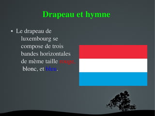 Drapeau et hymne 


Le drapeau de 
luxembourg se 
compose de trois 
bandes horizontales 
de mème taille rouge, 
 blonc, et bleu.

 

 

 
