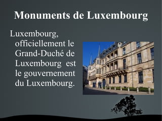Monuments de Luxembourg
Luxembourg,
officiellement le
Grand-Duché de
Luxembourg est
le gouvernement
du Luxembourg.

 

 

 