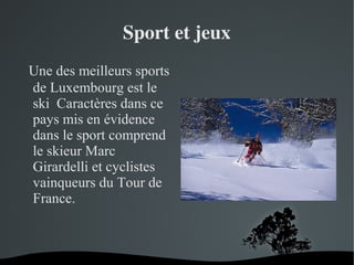 Sport et jeux
  Une des meilleurs sports
de Luxembourg est le
ski Caractères dans ce
pays mis en évidence
dans le sport comprend
le skieur Marc
Girardelli et cyclistes
vainqueurs du Tour de
France.

 

 

 