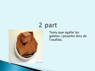 2 partTeniu que agafar les galetes i posarles dins de l’asafata.