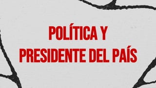 Política y
presidentedel país
 