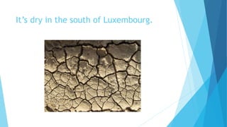 It’s dry in the south of Luxembourg.
 