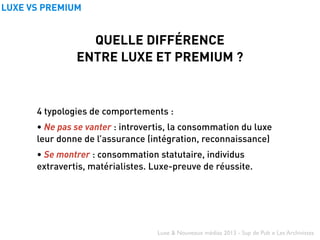 Luxe & Nouveaux médias 2013 - Sup de Pub x Les Archivistes
LUXE VS PREMIUM
QUELLE DIFFÉRENCE
ENTRE LUXE ET PREMIUM ?
4 typ...