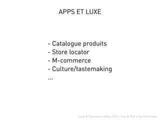 Luxe & Nouveaux médias 2013 - Sup de Pub x Les Archivistes
APPS ET LUXE
- Catalogue produits
- Store locator
- M-commerce
...