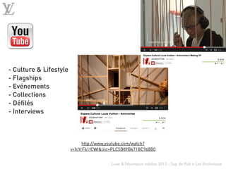 Luxe & Nouveaux médias 2013 - Sup de Pub x Les Archivistes
- Culture & Lifestyle
- Flagships
- Evénements
- Collections
- ...
