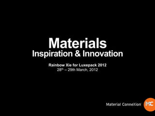 Materials
Inspiration & Innovation
    Rainbow Xie for Luxepack 2012
        28th – 29th March, 2012
 