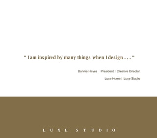 “  I am inspired by many things when I design . . . “ “ Bonnie Hayes  President  I   Creative Director   Luxe Home  I   Luxe Studio 