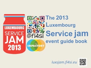 The 2013
Luxembourg
Service jam
event guide book



  luxsjam.fi4si.eu
 