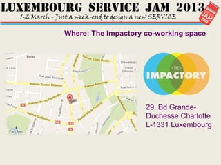Where: The Impactory co-working space




                     29, Bd Grande-
                     Duchesse Charlotte
                     L-1331 Luxembourg
 
