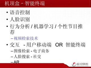 机顶盒–智能终端 语音控制 人脸识别 行为分析 / 机器学习 / 个性节目推荐 视频检索技术 交互  - 用户移动端  OR  智能终端 图像检索 - 电子商务 人脸搜索 - 社交 AR 