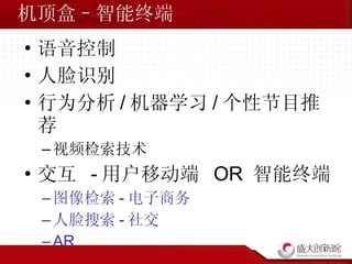 机顶盒–智能终端 语音控制 人脸识别 行为分析 / 机器学习 / 个性节目推荐 视频检索技术 交互  - 用户移动端  OR  智能终端 图像检索 - 电子商务 人脸搜索 - 社交 AR 