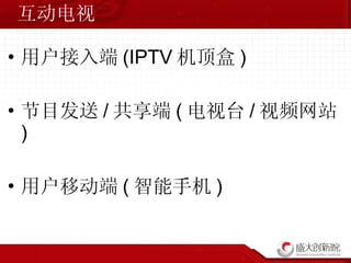 互动电视 用户接入端 (IPTV 机顶盒 ) 节目发送 / 共享端 ( 电视台 / 视频网站 ) 用户移动端 ( 智能手机 ) 