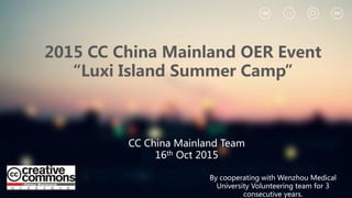 2015 CC China Mainland OER Event
“Luxi Island Summer Camp”
By cooperating with Wenzhou Medical
University Volunteering team for 3
consecutive years.
CC China Mainland Team
16th Oct 2015
 
