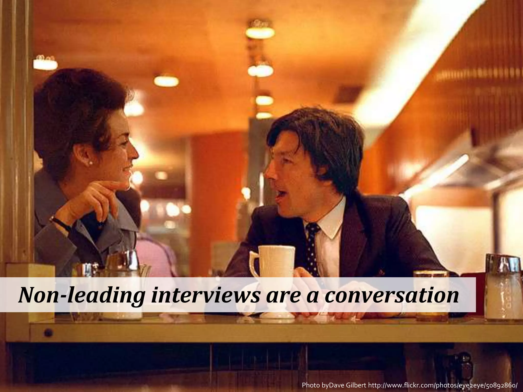 Non-leading interviews are a conversationPhoto byDave Gilbert http://www.flickr.com/photos/eye2eye/50892860/