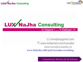 www.luxnajha.weebly.co
m
www.linkedin.com/pub/luxnajha-consulting

Comprehensive Solutions for the Industry

 
