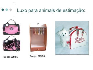 Luxo para animais de estimação:




Preço: £99.95    Preço: £89.95
 