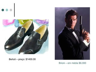 Berluti – preço: $1400.00
                            Brioni – em média $6.000
 