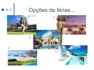 Opções de férias...
1.                  2.




          3.



     4.
                         5.
 