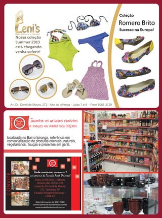 C
                                                                                 Coleção

                                                                                 Romero Brito
                                                                                 Sucesso na Europa!

    Nossa coleção
    Summer 2013
    está chegando
    venha coferir!




Av. Dr. Gentil de Moura, 272 - Alto do Ipiranga - Lojas 7 e 8 - Fone 5061-3729
 v.
 